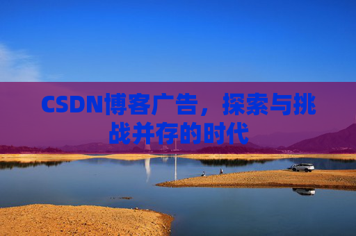CSDN博客广告，探索与挑战并存的时代