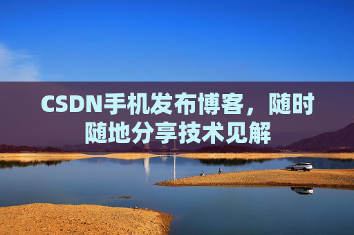 CSDN手机发布博客，随时随地分享技术见解